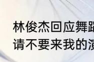 林俊杰回应舞蹈片段被网友恶搞 下次请不要来我的演唱会