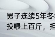 男子连续5年冬季上山投喂动物：每次投喂上百斤，担心被饿死