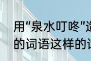 用“泉水叮咚”造句　叮咚是表示什么的词语这样的词语还有什么什么什么