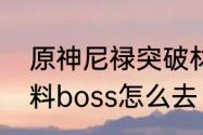 原神尼禄突破材料位置　妮露突破材料boss怎么去