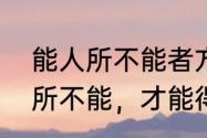 能人所不能者方为能人啥意思　能人所不能，才能得人所不得