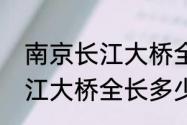 南京长江大桥全长多少千米　南京长江大桥全长多少千米