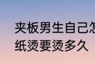 夹板男生自己怎么夹锡纸烫　男生锡纸烫要烫多久