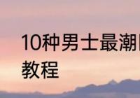 10种男士最潮围巾系法　织男士围巾教程