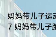 妈妈带儿子运动3年身高从1米3到1米7 妈妈带儿子跑步6年突破遗传身高