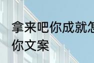 拿来吧你成就怎么获得　2021拿来吧你文案