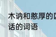 木讷和憨厚的区别　形容一个不爱说话的词语