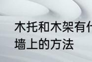 木托和木架有什么区别　木架固定在墙上的方法