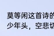 莫等闲这首诗的全文　“莫等闲，白了少年头，空悲切”是什么意思