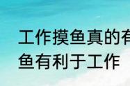 工作摸鱼真的有益健康，研究表明摸鱼有利于工作