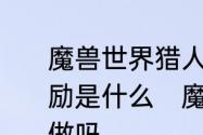 魔兽世界猎人的职业任务都有什么奖励是什么　魔兽世界职业任务有必要做吗