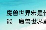 魔兽世界宏是什么，有什么作用或功能　魔兽世界里宏的作用到底是什么