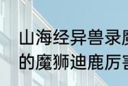 山海经异兽录魔狮怎么获得　赛尔号的魔狮迪鹿厉害吗