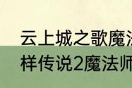 云上城之歌魔法师转职哪个好　不一样传说2魔法师转职选哪个