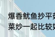 爆香鱿鱼抄平菇怎么做　蘑菇与哪些菜炒一起比较好吃如题谢谢了