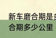 新车磨合期是多少公里最好　车子磨合期多少公里