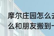 摩尔庄园怎么去邻居家　摩尔庄园怎么和朋友搬到一起住