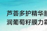 芦荟多护精华膜力霜用法　欧莱雅清润葡萄籽膜力霜是平面霜吗