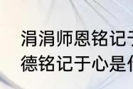 涓涓师恩铭记于心什么意思　大恩大德铭记于心是什么意思