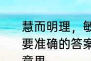 慧而明理，敏而好学的意思是什么我要准确的答案　敏而好学不耻下问的意思