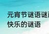 元宵节谜语谜面和谜底　谜底元宵节快乐的谜语