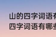 山的四字词语有什么　关于“山川”的四字词语有哪些