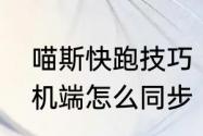 喵斯快跑技巧　喵斯快跑电脑版和手机端怎么同步