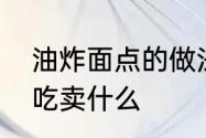 油炸面点的做法大全最简单的油炸小吃卖什么