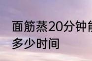 面筋蒸20分钟能熟吗　蒸面筋大概要多少时间