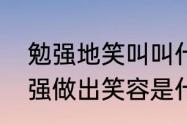 勉强地笑叫叫什么　心里不愉快而勉强做出笑容是什么笑