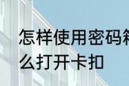 怎样使用密码箱　密码箱忘记密码怎么打开卡扣