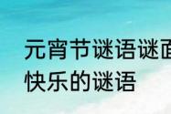 元宵节谜语谜面和谜底　谜底元宵节快乐的谜语