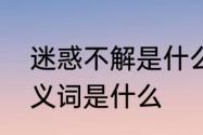 迷惑不解是什么意思　疑惑不解的反义词是什么