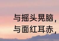 与摇头晃脑，面红耳赤类似的成语　与面红耳赤，摇头晃脑相似的成语