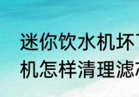 迷你饮水机坏了是怎样的　迷你饮水机怎样清理滤芯