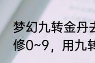 梦幻九转金丹去那里弄　梦幻西游攻修0~9，用九转金丹的话，要吃几个