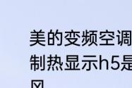 美的变频空调h5什么意思　美的空调制热显示h5是什么意思，而且不出热风