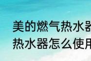 美的燃气热水器怎么使用　美的燃气热水器怎么使用