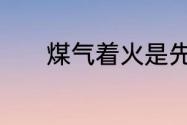 煤气着火是先关气还是先灭火