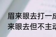 眉来眼去打一成语　为什么他跟我眉来眼去但不主动说话