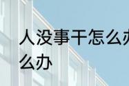 人没事干怎么办　办公室内没事做怎么办