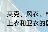 夹克、风衣、棉衣、卫衣有什么区别　上衣和卫衣的区别