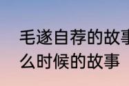 毛遂自荐的故事全文　毛遂自荐是什么时候的故事