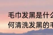 毛巾发黑是什么原因，怎么清洗　如何清洗发黑的毛巾