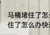 马桶堵住了怎么办快速解决　马桶堵住了怎么办快速解决