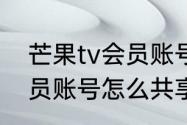 芒果tv会员账号怎么共享　芒果tv会员账号怎么共享