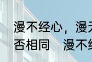 漫不经心，漫无目的中的漫字意思是否相同　漫不经心的漫是什么意思