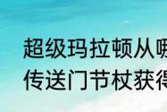 超级玛拉顿从哪里进　乌龟服玛拉顿传送门节杖获得方法