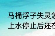 马桶浮子失灵怎么办一直流水　马桶上水停止后还在慢慢漏水