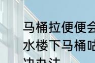 马桶拉便便会溅起来怎么办　楼上冲水楼下马桶咕嘟冒水水花倒溅出来解决办法